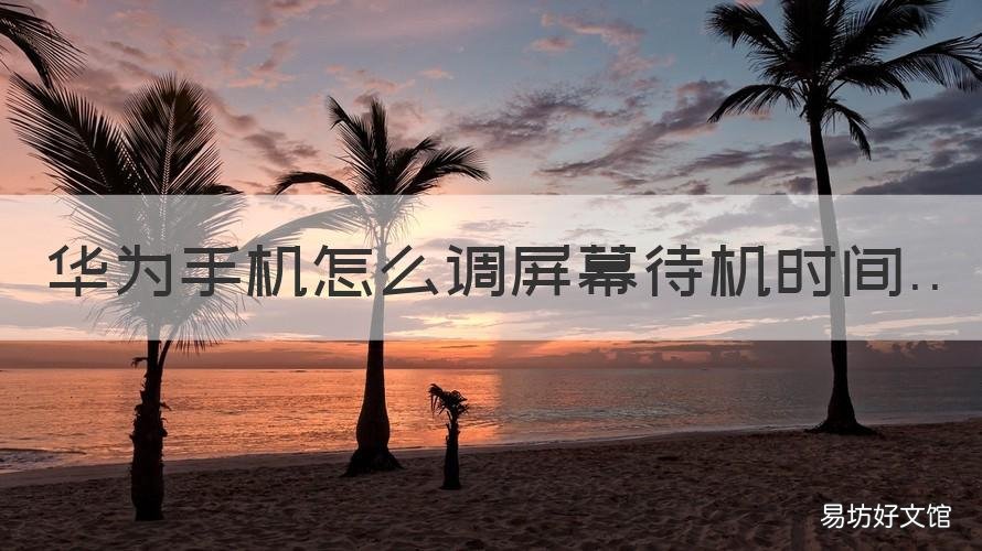 华为手机怎么调屏幕待机时间 华为手机如何设置待屏时间