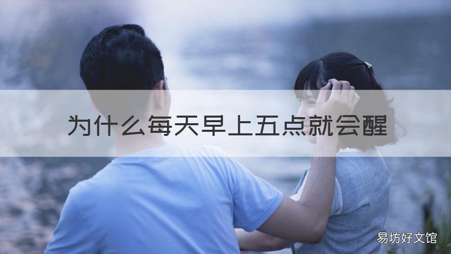 为什么每天早上五点就会醒 为啥每天早上5点就醒