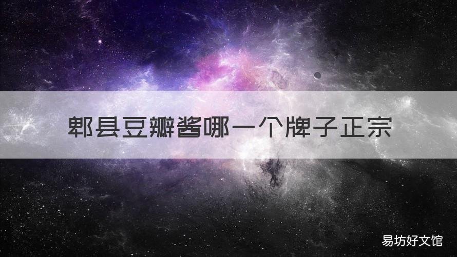 郫县豆瓣酱哪一个牌子正宗 郫县豆瓣酱哪一个牌子正宗一点