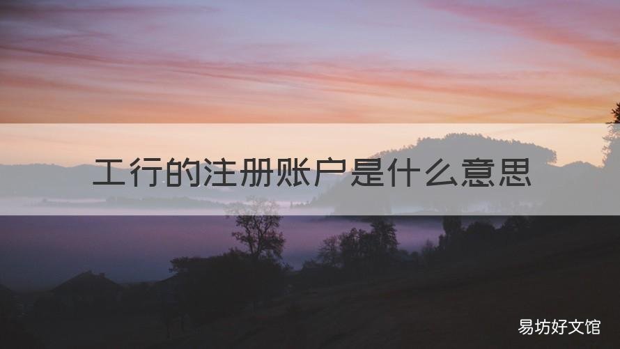 工行的注册账户是什么意思 银行工商注册号是开户账号吗