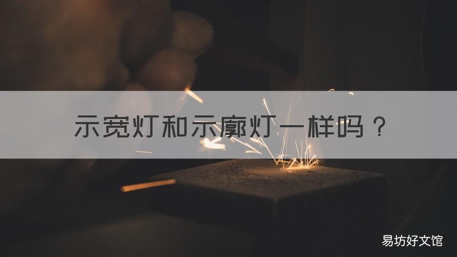 示宽灯和示廓灯一样吗 示廓灯和示宽灯有什么区别