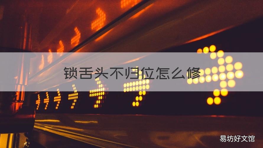 锁舌头不归位怎么修 密码锁锁舌头不归位怎么修
