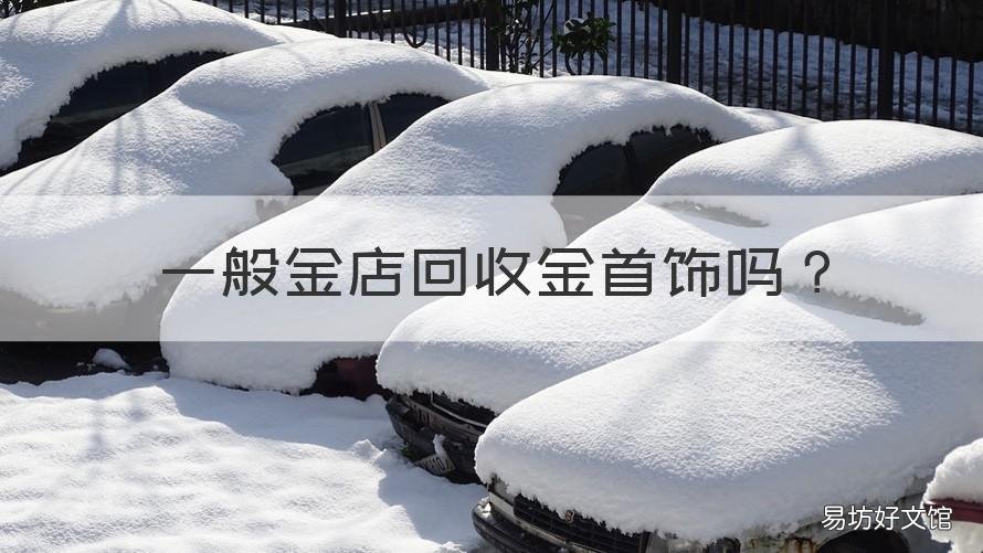 一般金店回收金首饰吗 卖金首饰去金店还是专业回收店