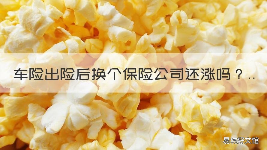 车险出险后换个保险公司还涨吗 新车出险一次第二年换保险公司也会涨保险吗
