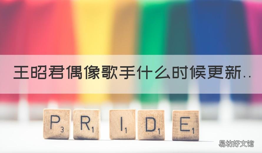 王昭君偶像歌手什么时候更新 2020年王昭君偶像歌手什么时候返场