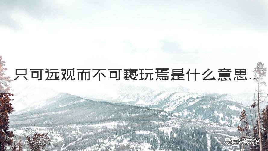 只可远观而不可亵玩焉是什么意思 只可远观 而不可亵玩焉