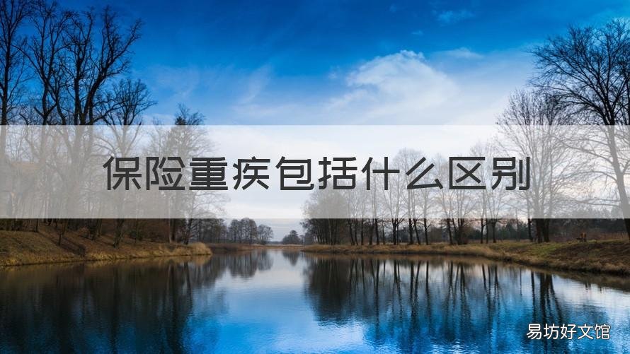 保险重疾包括什么区别 保险里面重疾包括什么