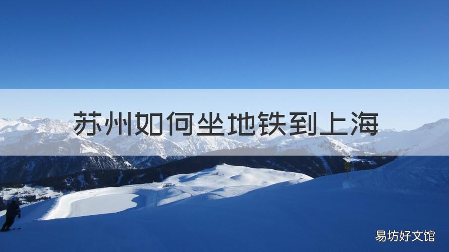 苏州如何坐地铁到上海 苏州如何坐地铁到上海虹桥机场