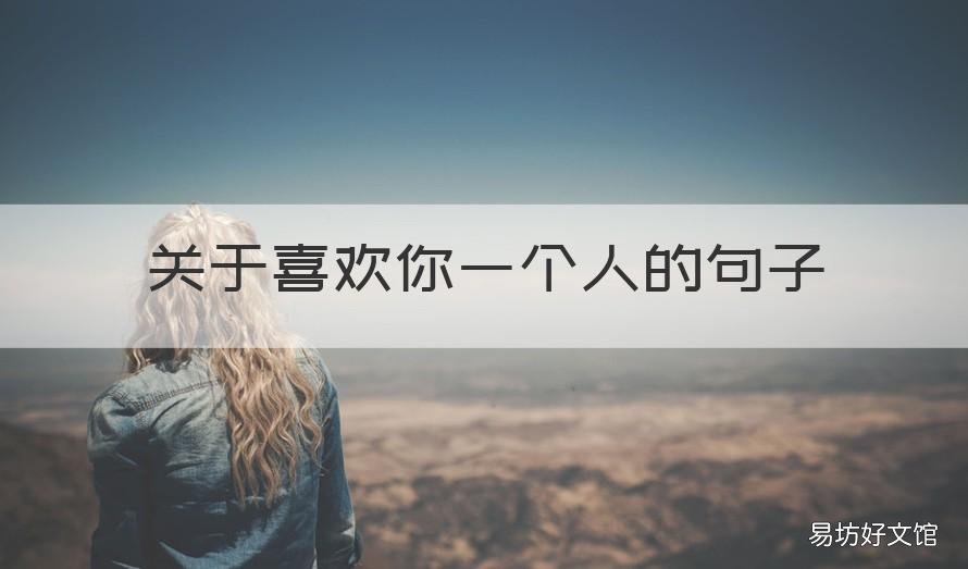 关于喜欢你一个人的句子 有关喜欢一个人的句子