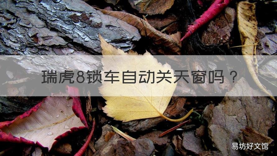 瑞虎8锁车自动关天窗吗 瑞虎七锁车自动关天窗