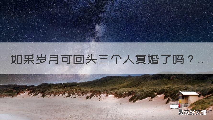 如果岁月可回头三个人复婚了吗 离婚三年又复婚是什么心态