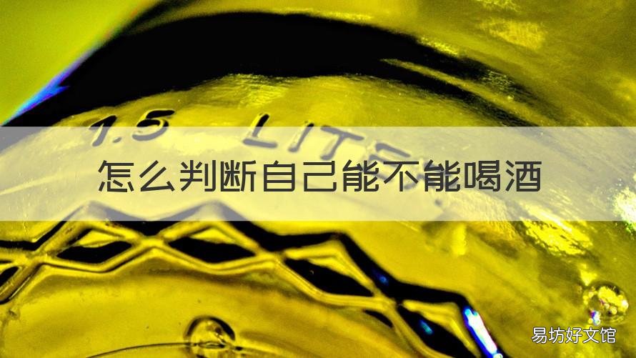 怎么判断自己能不能喝酒 如何知道自己能不能喝酒