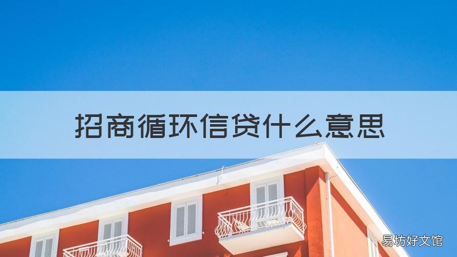 招商循环信贷什么意思 招商循环信贷什么意思呀