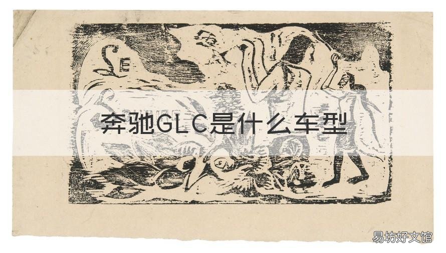 奔驰GLC是什么车型 奔驰glc有哪些车型
