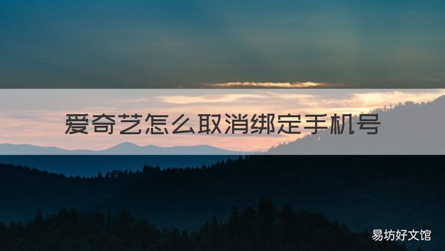 爱奇艺怎么取消绑定手机号 如何取消爱奇艺绑定的手机号