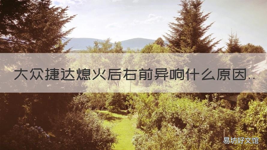 大众捷达熄火后右前异响什么原因 捷达熄火后发动机响声