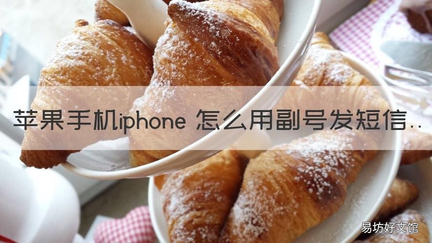 苹果手机iphone 怎么用副号发短信 苹果手机iphone 怎么用副号发短信信息