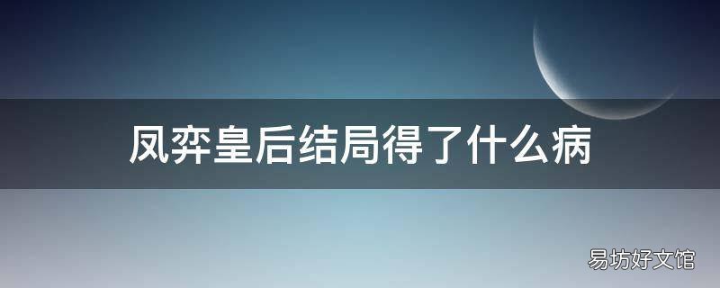 凤弈皇后结局得了什么病 凤弈的大结局