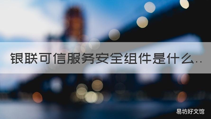 银联可信服务安全组件是什么 银联可信服务安全组件要实时启动吗