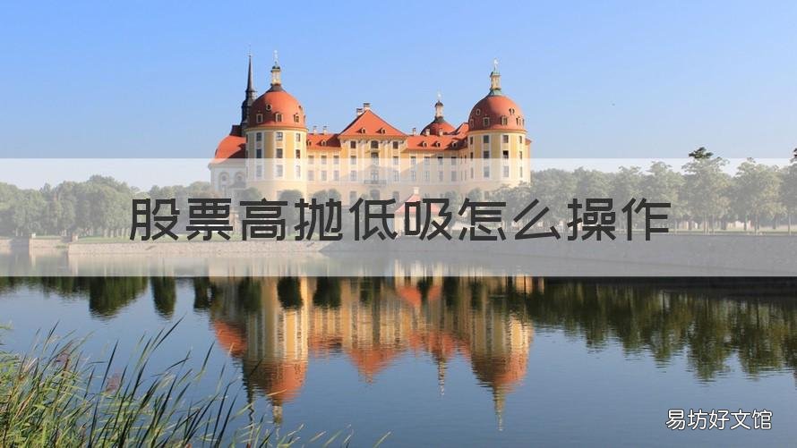 股票高抛低吸怎么操作 股票高抛低吸和低吸高抛