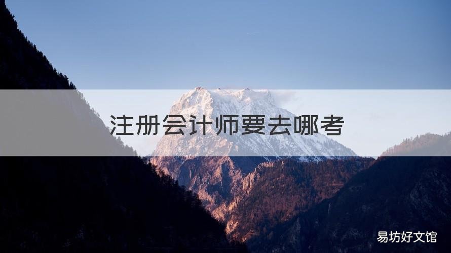 注册会计师要去哪考 考过了注册会计师去哪