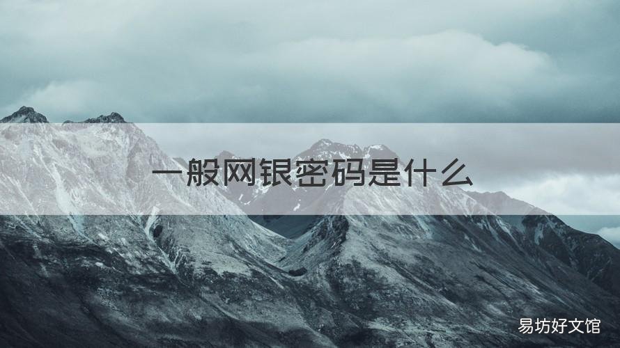 一般网银密码是什么 网银需要密码吗