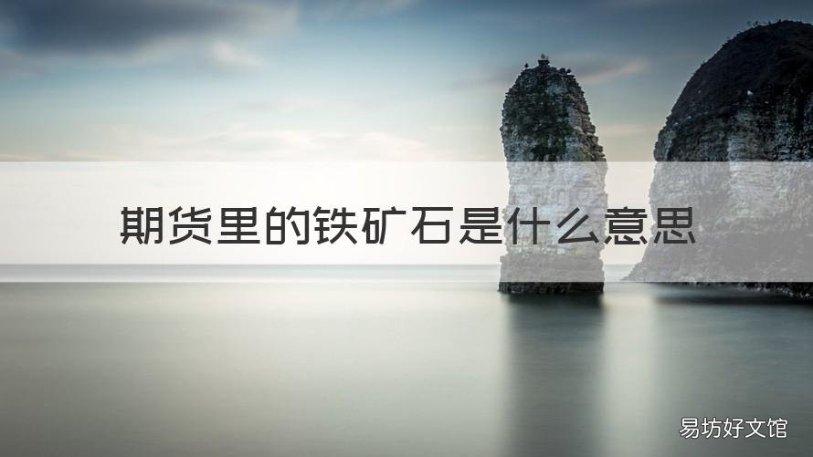 期货里的铁矿石是什么意思 铁矿石属于商品期货吗
