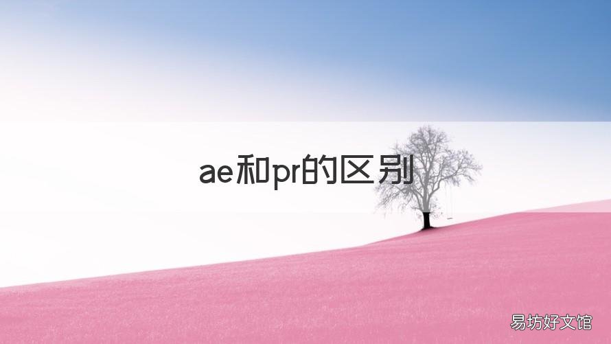 ae和pr的区别 ae和pr的区别学哪个比较实用