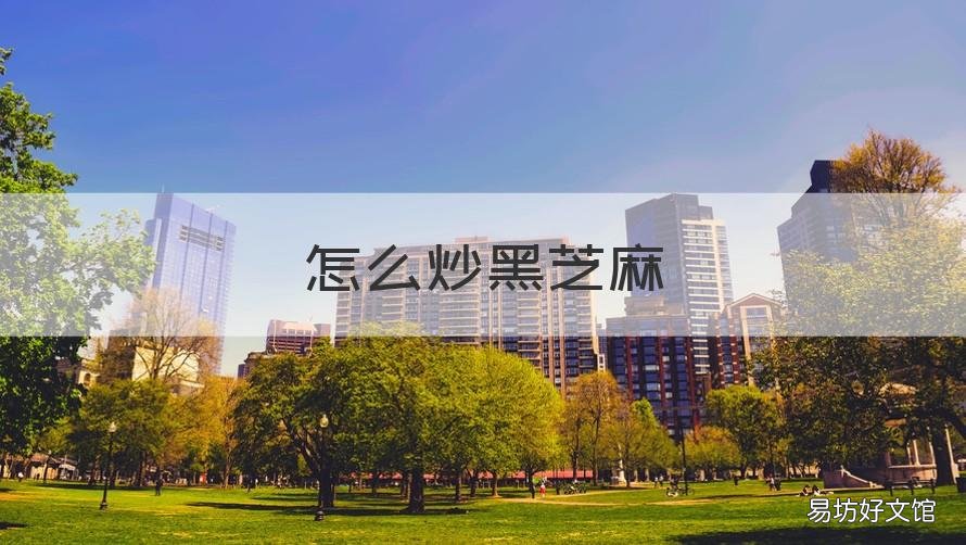 怎么炒黑芝麻 怎么炒黑芝麻好吃又营养