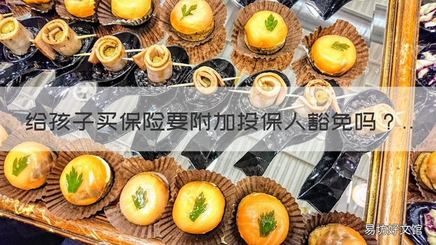 给孩子买保险要附加投保人豁免吗 给孩子投保有必要买投保人豁免