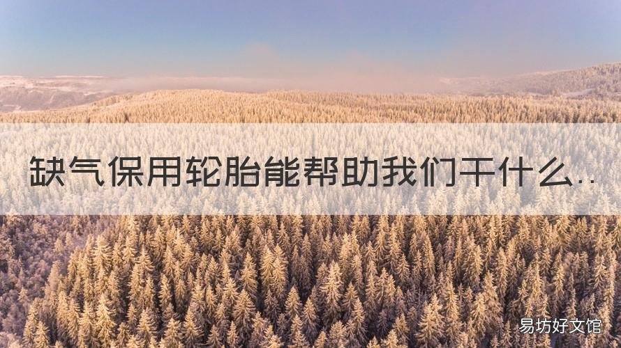 缺气保用轮胎能帮助我们干什么 缺气保用轮胎能帮助我们干什么呢