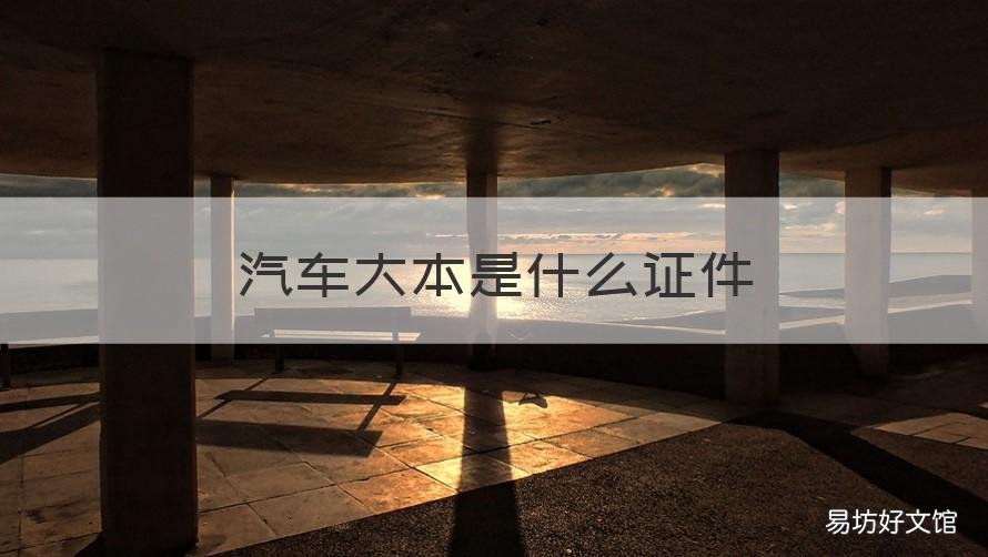 汽车大本是什么证件 汽车大本是什么怎么办理