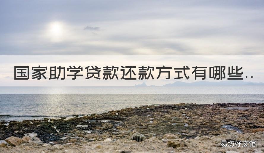 国家助学贷款还款方式有哪些 助学贷款的还款方式有哪些