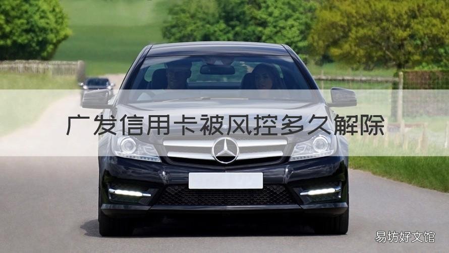 广发信用卡被风控多久解除 广发信用卡被风控多久解除的