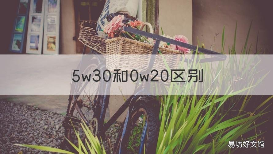 5w30和0w20区别 5w30和0w20的区别哪个好