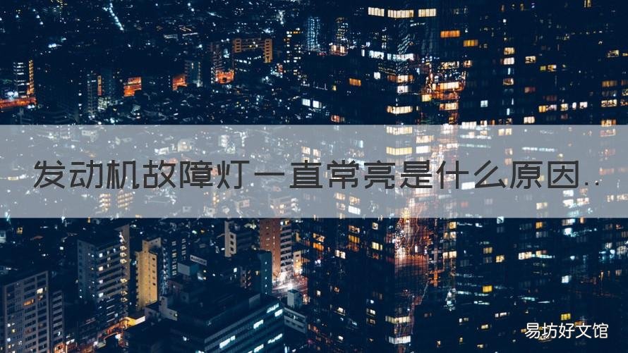 发动机故障灯一直常亮是什么原因 发动机的故障灯一直亮是什么原因