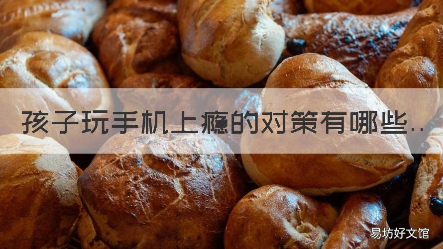 孩子玩手机上瘾的对策有哪些 初中孩子玩手机上瘾对策