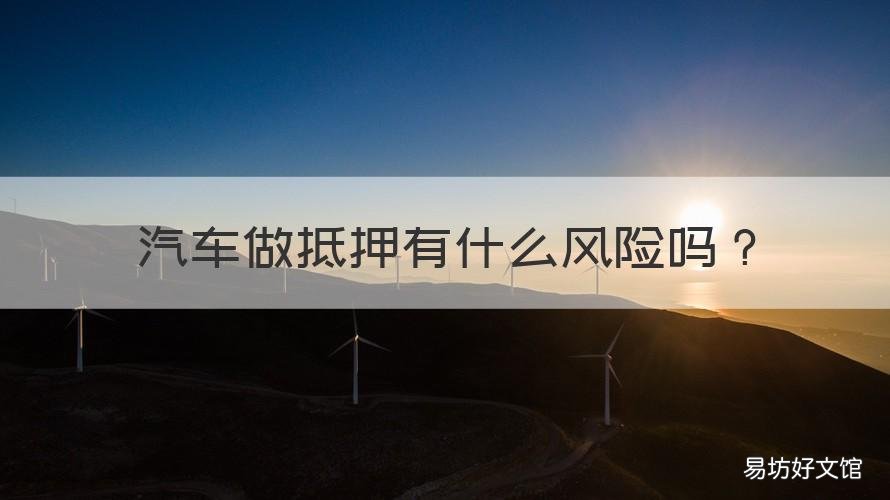 汽车做抵押有什么风险吗 汽车抵押风险大吗