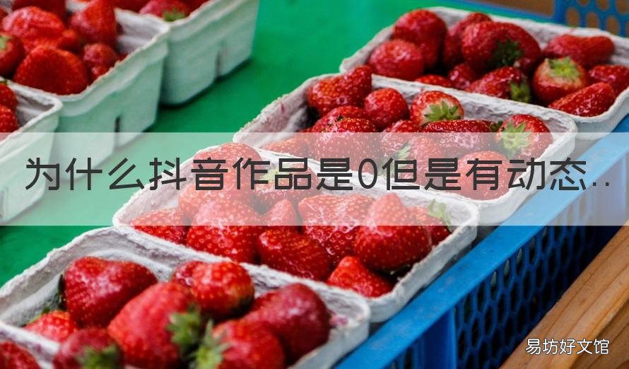 为什么抖音作品是0但是有动态 抖音动态0作品0是什么情况
