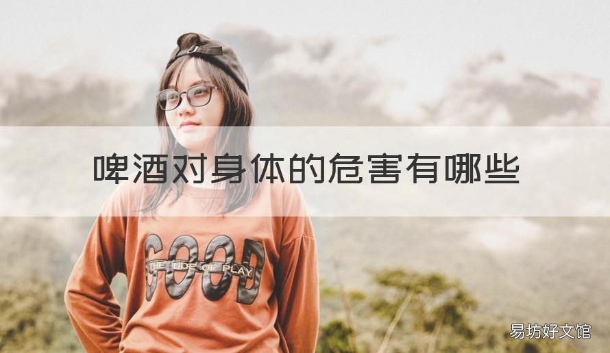 啤酒对身体的危害有哪些 啤酒对身体有什么危害