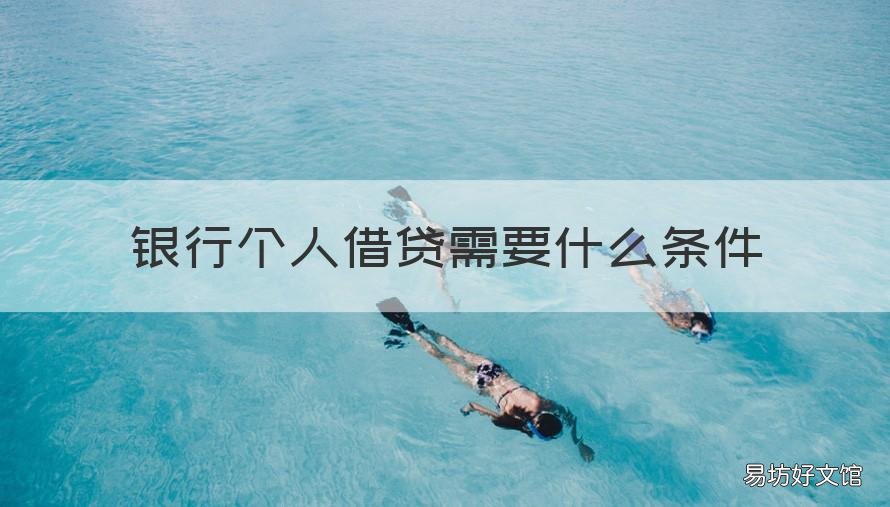 银行个人借贷需要什么条件 银行个人借贷需要什么条件和手续