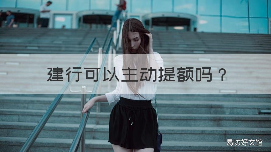 建行可以主动提额吗 建行卡有什么办法提额吗