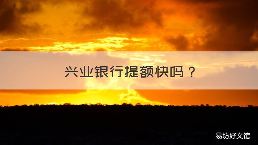 兴业银行提额快吗 兴业银行好提额吗