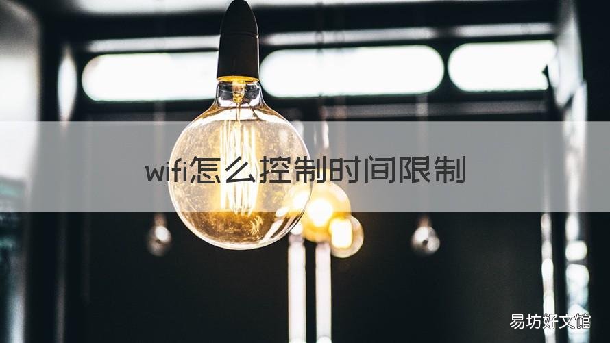 wifi怎么控制时间限制 怎么限制wifi使用时间
