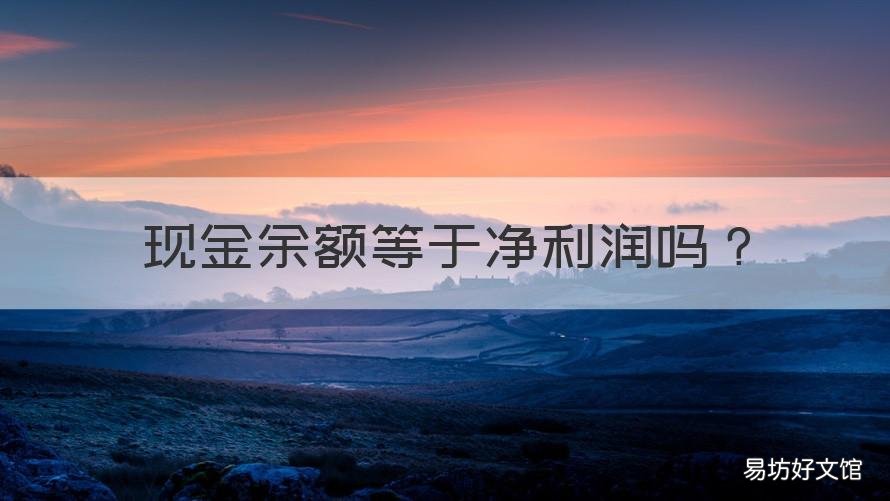 现金余额等于净利润吗 为什么现金余额不等于利润