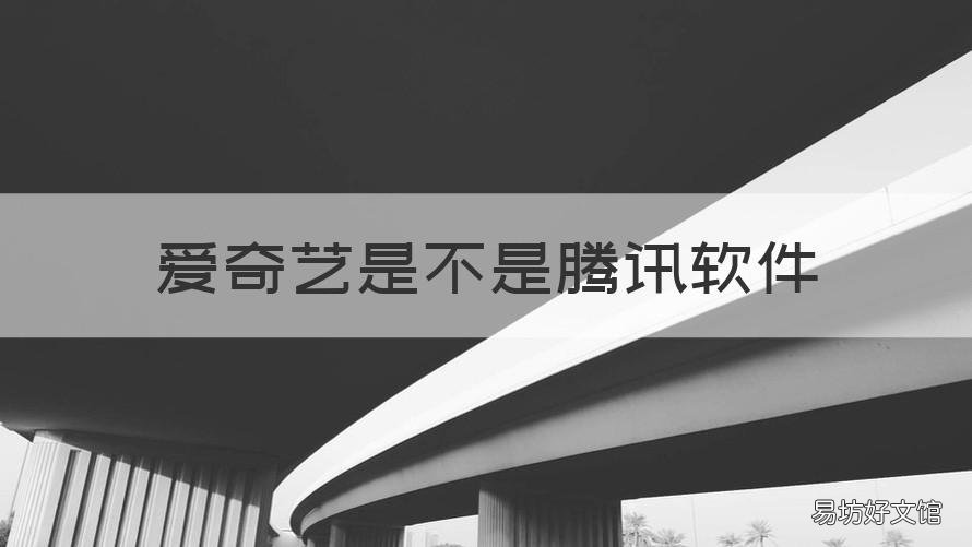 爱奇艺是不是腾讯软件 爱奇艺算是腾讯软件吗