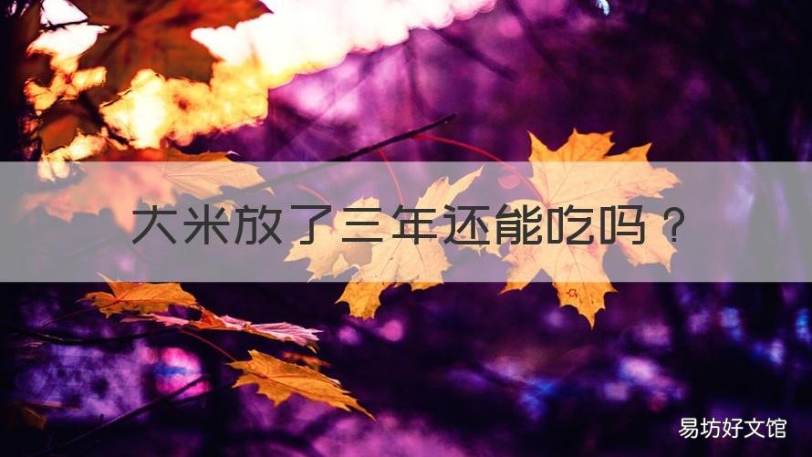 大米放了三年还能吃吗 大米放了三年还能吃吗没有霉变