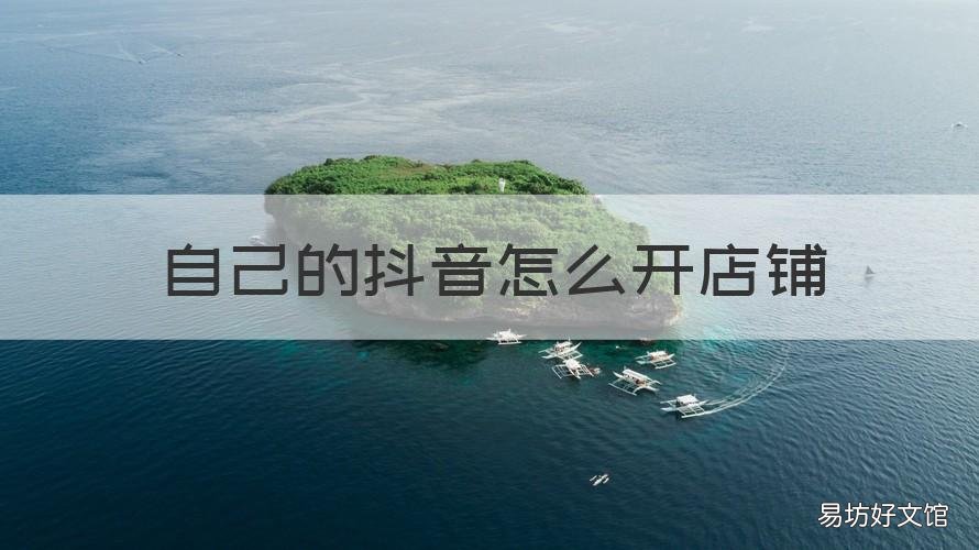 自己的抖音怎么开店铺 在抖音怎么开店铺