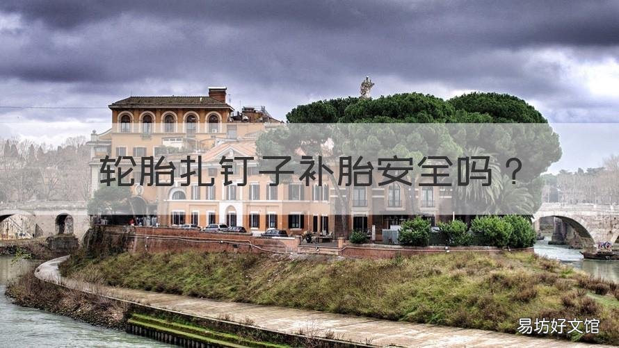 轮胎扎钉子补胎安全吗 钉子扎轮胎补了安全吗