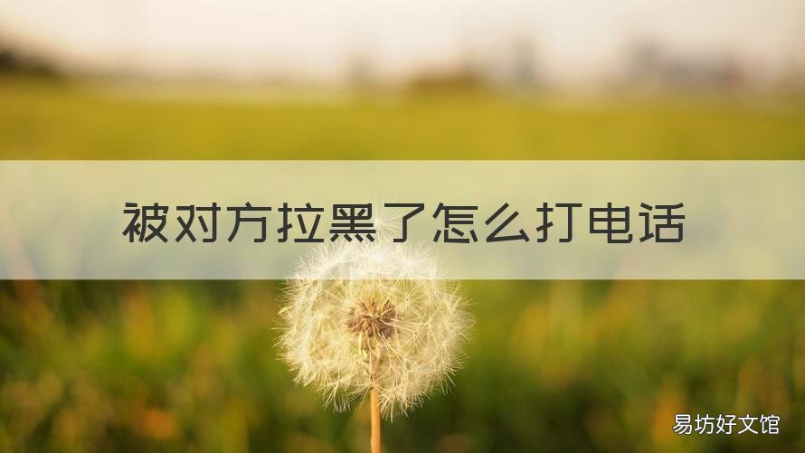 被对方拉黑了怎么打电话 被对方拉黑了怎么打电话给对方